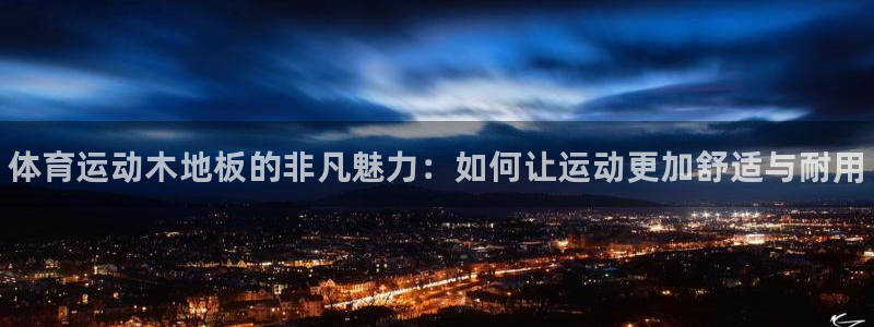 尊龙官方正版app五金厂：体育运动木地板的非凡魅力：