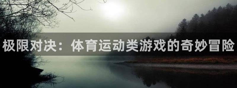 尊龙官网下载平台注册：极限对决：体育运动类游戏的奇妙
