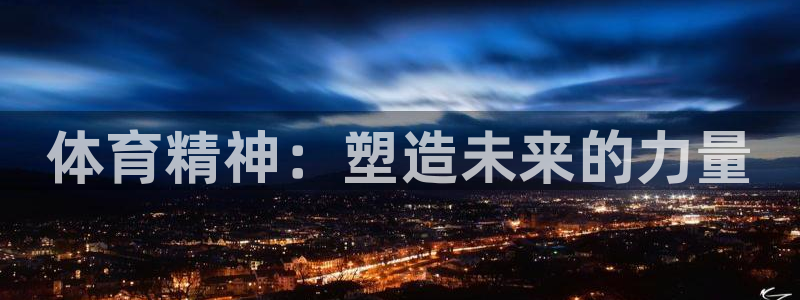 尊龙官网下载招商电话号码查询是多少：体育精神：塑造未