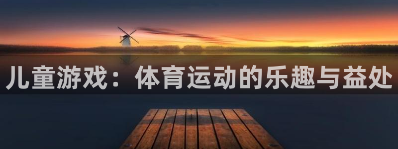 尊龙官方正版app集团：儿童游戏：体育运动的乐趣与益处
