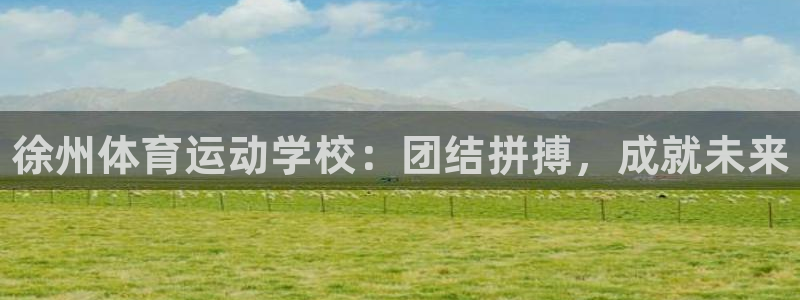尊龙官方正版app娱乐网站：徐州体育运动学校：团结拼搏，成就