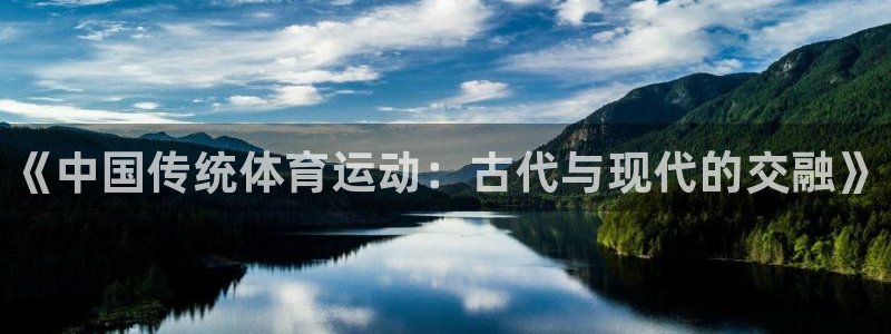尊龙官网下载注册：《中国传统体育运动：古代与现代的交融》