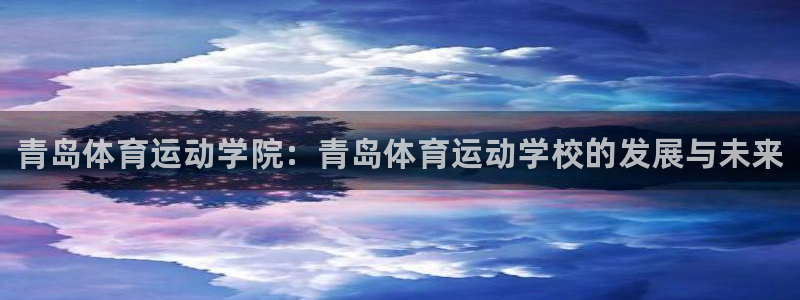 尊龙官方正版app代理：青岛体育运动学院：青岛体育运