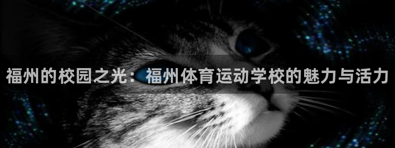 尊龙官网下载招商电话：福州的校园之光：福州体育运动学
