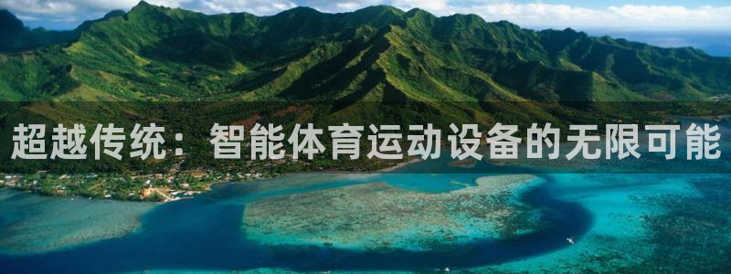 尊龙官网下载平台假的吗是真的吗吗：超越传统：智能体育