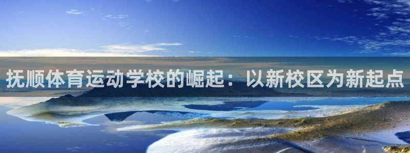 尊龙官网下载平台注册流程视频：抚顺体育运动学校的崛起