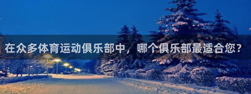 尊龙官方集团官网：在众多体育运动俱乐部中，哪个俱乐部