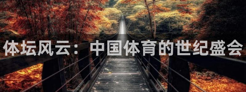 尊龙官网下载注册：体坛风云：中国体育的世纪盛会