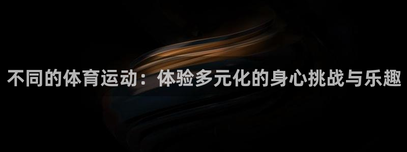 尊龙官方正版app新能源：不同的体育运动：体验多元化