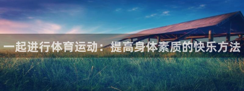 尊龙官方正版app集团官网首页：一起进行体育运动：提