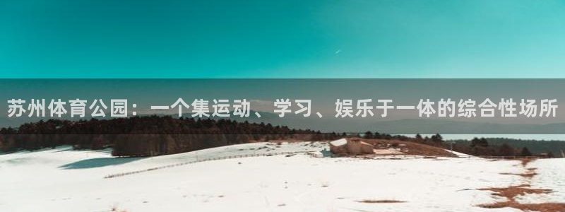 尊龙官方正版app开户:苏州体育公园:一个集运动、学习、娱乐