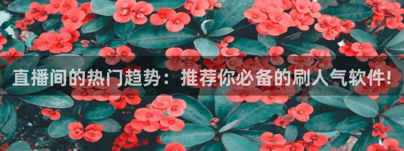 nba柠檬免费直播：直播间的热门趋势：推荐你必备的刷人气软件!