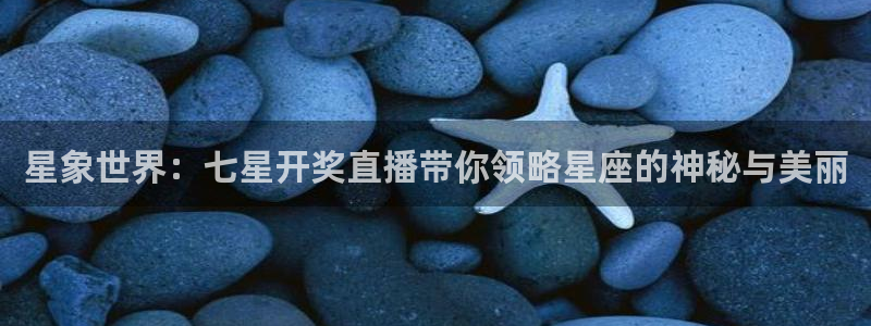 柠檬体育：星象世界：七星开奖直播带你领略星座的神秘与美丽