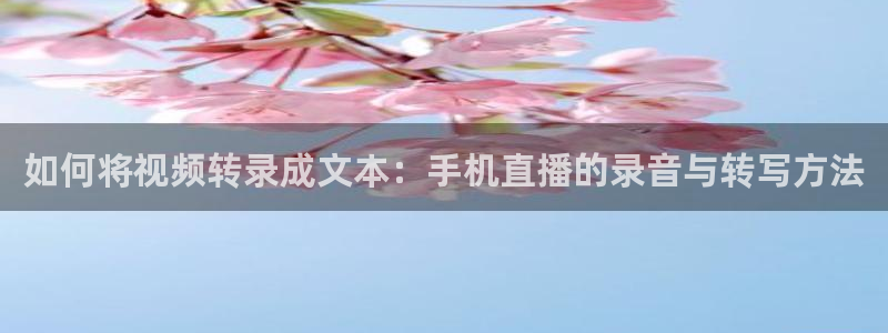 柠檬直播nba篮球在线观看：如何将视频转录成文本：手机直播的录音与转写方法