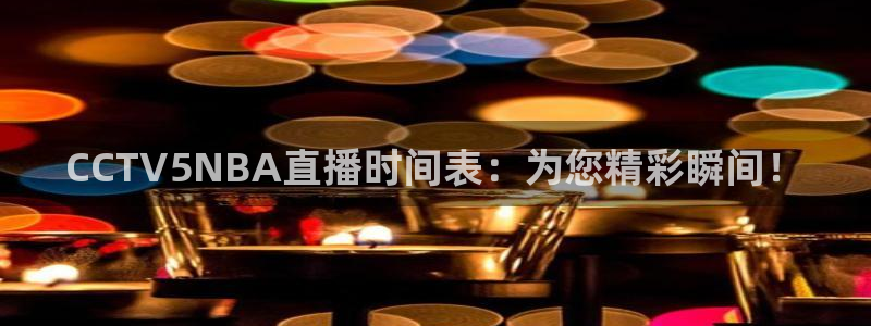 足球直播柠檬：CCTV5NBA直播时间表：为您精彩瞬间！